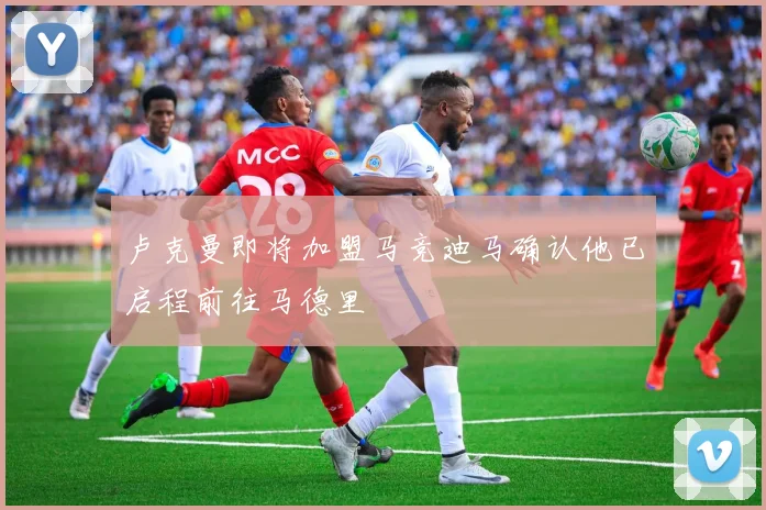 卢克曼即将加盟马竞迪马确认他已启程前往马德里