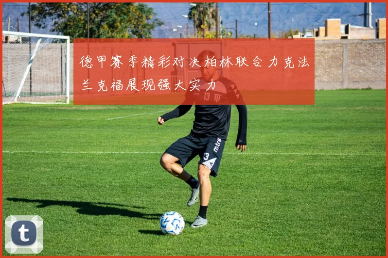 德甲赛季精彩对决柏林联合力克法兰克福展现强大实力