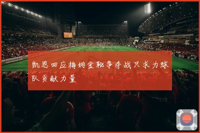 凯恩回应梅姆金靴争夺战只求为球队贡献力量