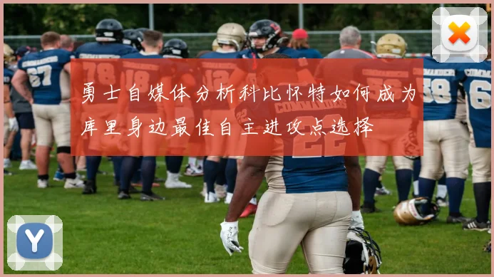 勇士自媒体分析科比怀特如何成为库里身边最佳自主进攻点选择
