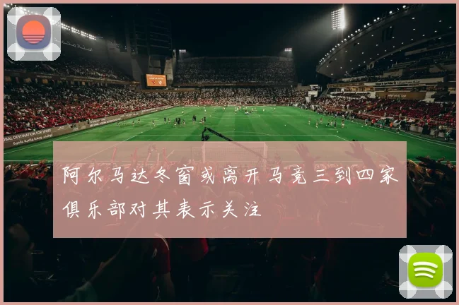 阿尔马达冬窗或离开马竞三到四家俱乐部对其表示关注