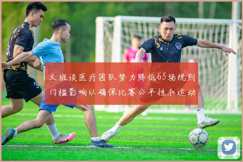 文班谈医疗团队努力降低65场规则门槛影响以确保比赛公平性和运动员健康