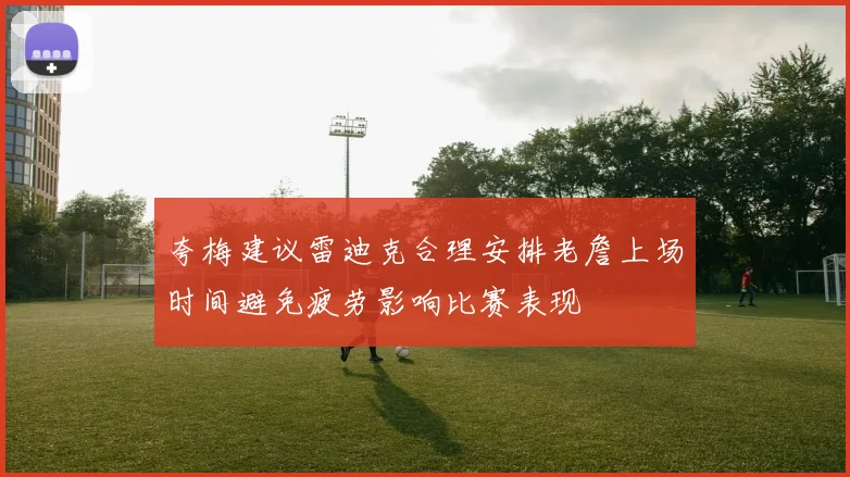 夸梅建议雷迪克合理安排老詹上场时间避免疲劳影响比赛表现